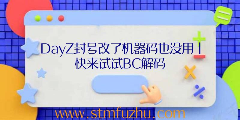 DayZ封号改了机器码也没用|快来试试BC解码